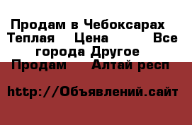 Продам в Чебоксарах!!!Теплая! › Цена ­ 250 - Все города Другое » Продам   . Алтай респ.